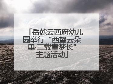 岳麓云西府幼儿园举行“西望云朵里·三载童梦长”主题活动