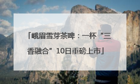 峨眉雪芽茶啤：一杯“三香融合”10日重磅上市