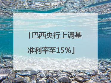 巴西央行上调基准利率至15％