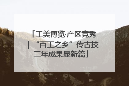 工美博览·产区竞秀｜“百工之乡”传古技 三年成果显新篇