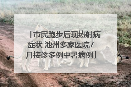 市民跑步后现热射病症状 池州多家医院7月接诊多例中暑病例