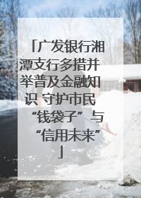 广发银行湘潭支行多措并举普及金融知识 守护市民“钱袋子”与“信用未来”