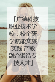 广德科技职业技术学校：校企研学赋能文旅实践 产教融合锻造专技人才