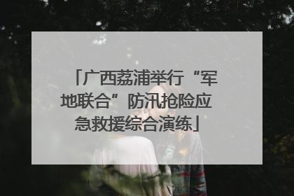 广西荔浦举行“军地联合”防汛抢险应急救援综合演练