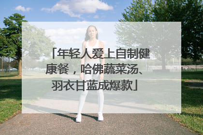 年轻人爱上自制健康餐，哈佛蔬菜汤、羽衣甘蓝成爆款