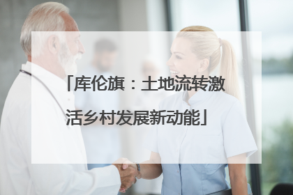 库伦旗：土地流转激活乡村发展新动能