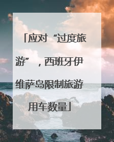 应对“过度旅游”，西班牙伊维萨岛限制旅游用车数量