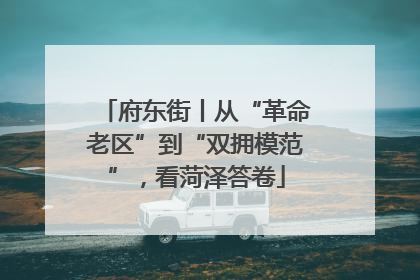 府东街丨从“革命老区”到“双拥模范”，看菏泽答卷
