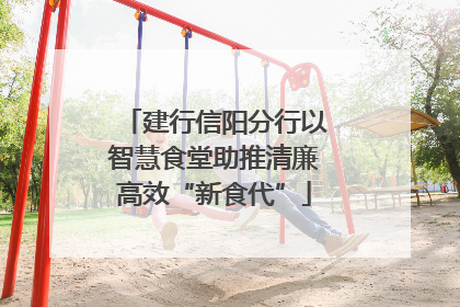 建行信阳分行以智慧食堂助推清廉高效“新食代”