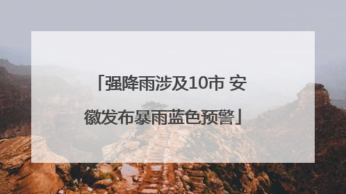 强降雨涉及10市 安徽发布暴雨蓝色预警