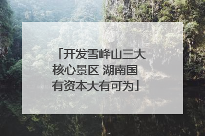 开发雪峰山三大核心景区 湖南国有资本大有可为