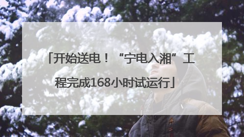 开始送电！“宁电入湘”工程完成168小时试运行