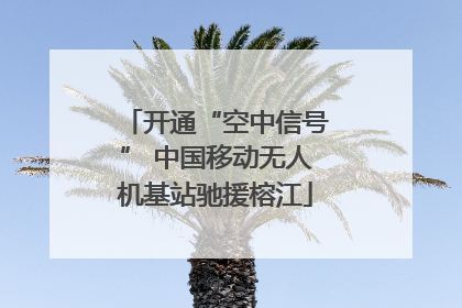开通“空中信号” 中国移动无人机基站驰援榕江
