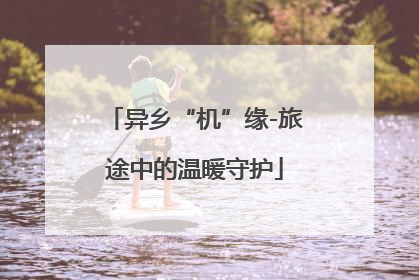 异乡“机”缘-旅途中的温暖守护