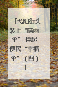 弋阳街头装上“晴雨伞” 撑起便民“幸福伞”（图）