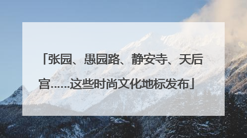 张园、愚园路、静安寺、天后宫……这些时尚文化地标发布