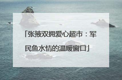 张掖双拥爱心超市：军民鱼水情的温暖窗口