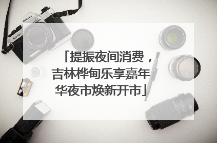 提振夜间消费，吉林桦甸乐享嘉年华夜市焕新开市