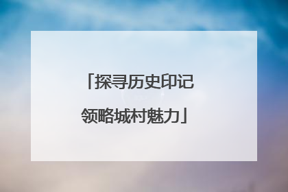 探寻历史印记 领略城村魅力