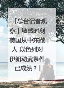 总台记者观察丨敏感时刻美国从中东撤人 以色列对伊朗动武条件已成熟？