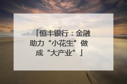 恒丰银行：金融助力“小花生”做成“大产业”