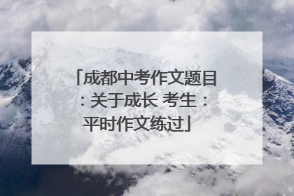 成都中考作文题目：关于成长 考生：平时作文练过
