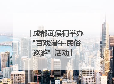 成都武侯祠举办“百戏端午·民俗巡游”活动