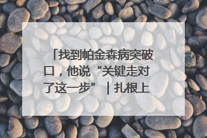 找到帕金森病突破口，他说“关键走对了这一步”｜扎根上海，从0到1