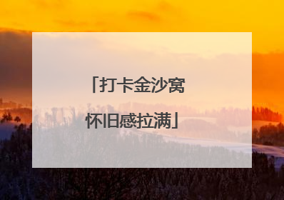 打卡金沙窝 怀旧感拉满