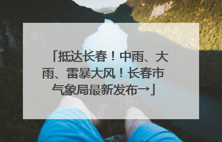 抵达长春！中雨、大雨、雷暴大风！长春市气象局最新发布→