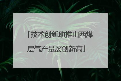 技术创新助推山西煤层气产量屡创新高