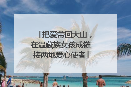 把爱带回大山，在温藏族女孩成链接两地爱心使者
