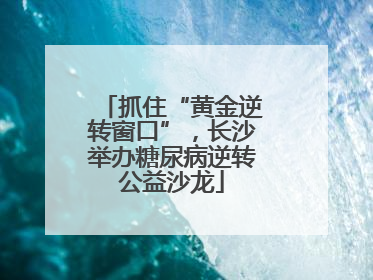 抓住“黄金逆转窗口”，长沙举办糖尿病逆转公益沙龙