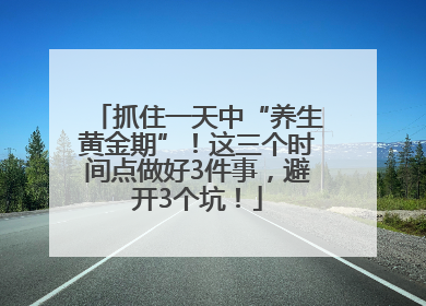 抓住一天中“养生黄金期”！这三个时间点做好3件事，避开3个坑！