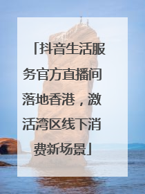 抖音生活服务官方直播间落地香港，激活湾区线下消费新场景