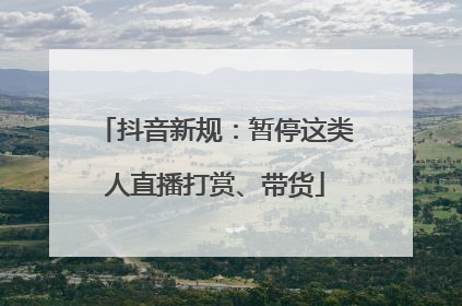 抖音新规：暂停这类人直播打赏、带货
