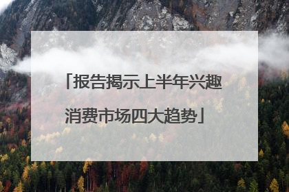报告揭示上半年兴趣消费市场四大趋势