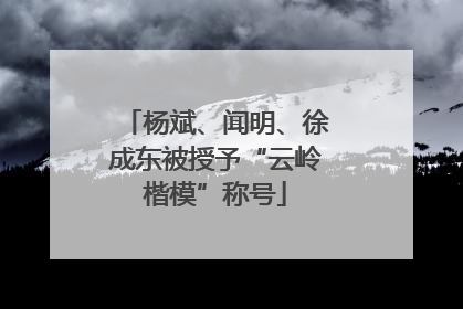 杨斌、闻明、徐成东被授予“云岭楷模”称号