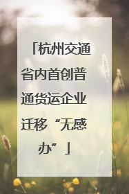 杭州交通省内首创普通货运企业迁移“无感办”