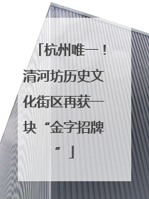 杭州唯一！清河坊历史文化街区再获一块“金字招牌”