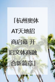 杭州奥体AT天地招商启幕 开启文体商融合新篇章