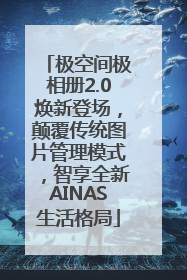 极空间极相册2.0焕新登场，颠覆传统图片管理模式，智享全新AINAS生活格局