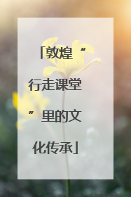 敦煌“行走课堂”里的文化传承