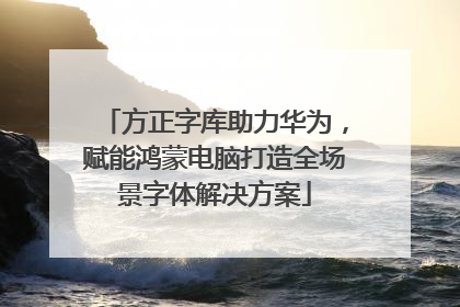 方正字库助力华为，赋能鸿蒙电脑打造全场景字体解决方案