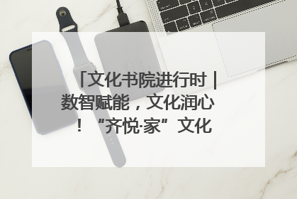 文化书院进行时｜数智赋能，文化润心！“齐悦·家”文化书院超有料