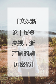 文娱新论｜屡登央视，浙产剧的刷屏密码