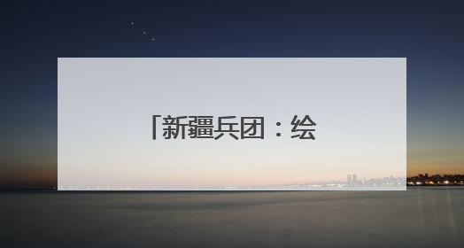 新疆兵团：绘就绿富同兴乡村振兴新图景