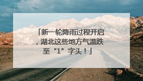 新一轮降雨过程开启，湖北这些地方气温跌至“1”字头！