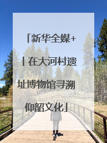 新华全媒+丨在大河村遗址博物馆寻溯仰韶文化