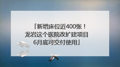 新增床位近400张！龙岩这个医院改扩建项目6月底可交付使用